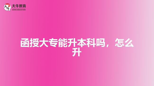 函授大專能升本科嗎，怎么升