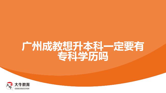 廣州成教想升本科一定要有?？茖W歷嗎