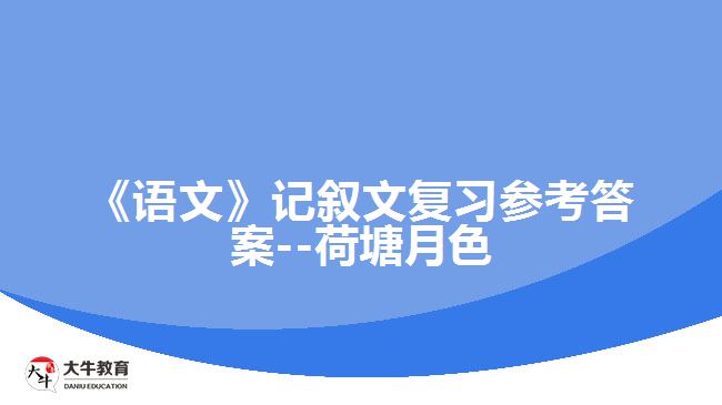 《語(yǔ)文》記敘文復(fù)習(xí)參考答案--荷塘月色