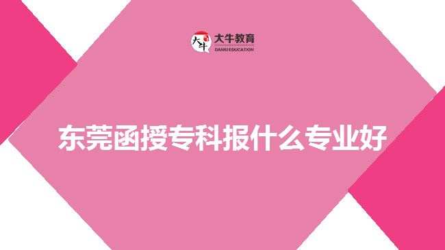 東莞函授?？茍笫裁磳I(yè)好
