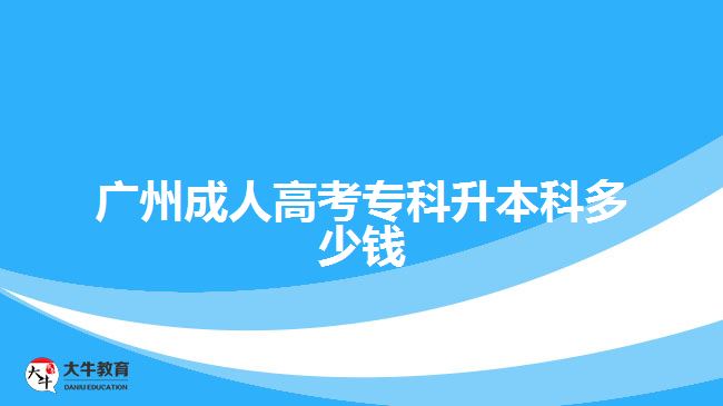 廣州成人高考專(zhuān)科升本科多少錢(qián)