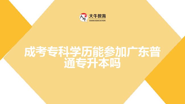 成考?？茖W(xué)歷能參加廣東普通專升本嗎