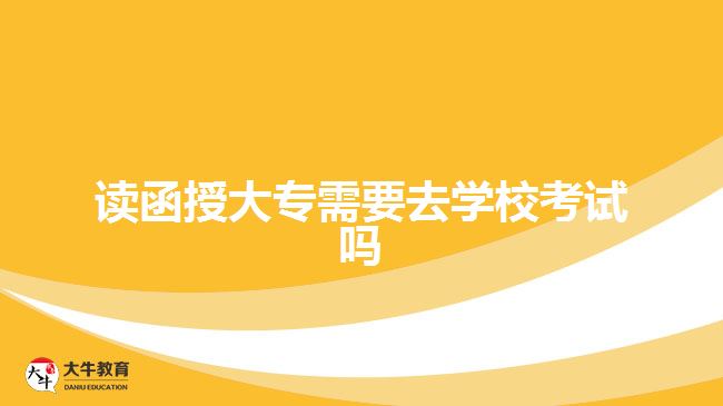 讀函授大專需要去學(xué)?？荚噯? width=