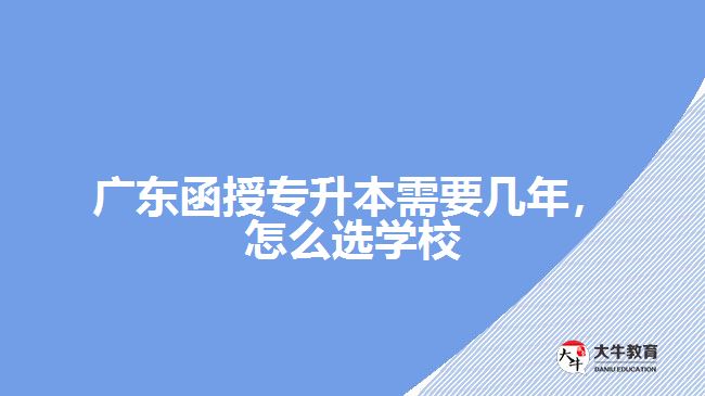 廣東函授專升本需要幾年，怎么選學(xué)校