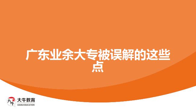 廣東業(yè)余大專(zhuān)被誤解的這些點(diǎn)