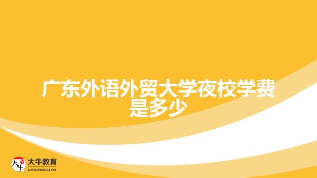 廣東外語外貿(mào)大學(xué)夜校學(xué)費是多少