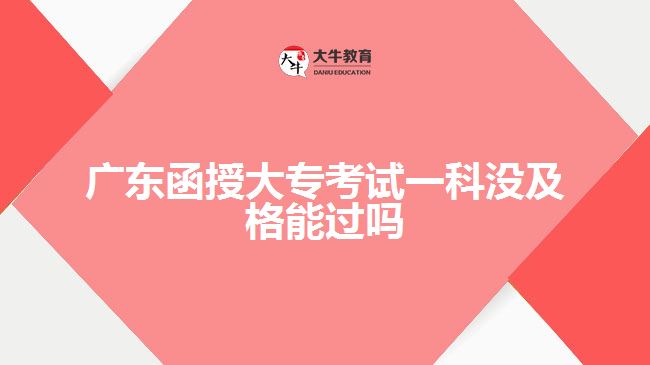 廣東函授大專考試一科沒(méi)及格能過(guò)嗎