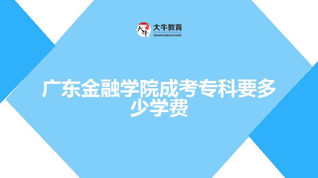 廣東金融學(xué)院成考專(zhuān)科要多少學(xué)費(fèi)