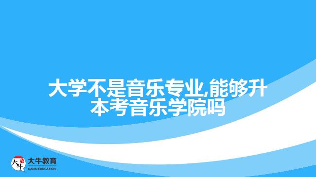 大學(xué)不是音樂(lè)專業(yè),升本考音樂(lè)學(xué)院