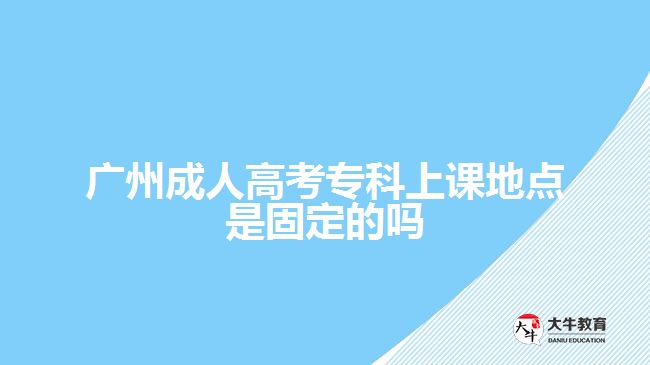 成人高考?？粕险n地點是固定的嗎