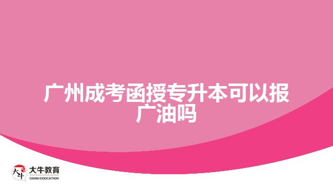 廣州成考函授專(zhuān)升本可以報(bào)廣油嗎