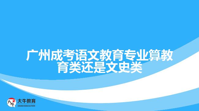 廣州成考語(yǔ)文教育專(zhuān)業(yè)算教育類(lèi)還是文史類(lèi)