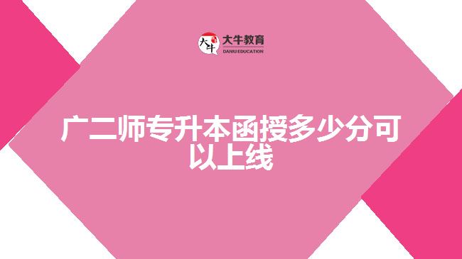 廣二師專(zhuān)升本函授多少分可以上線(xiàn)