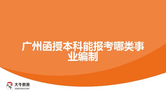 廣州函授本科能報考哪類事業(yè)編制