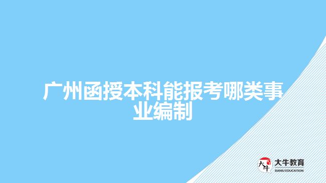 廣州函授本科能報(bào)考哪類(lèi)事業(yè)編制