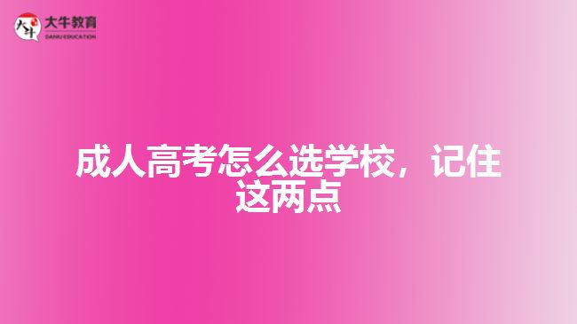 成人高考怎么選學(xué)校，記住這兩點(diǎn)