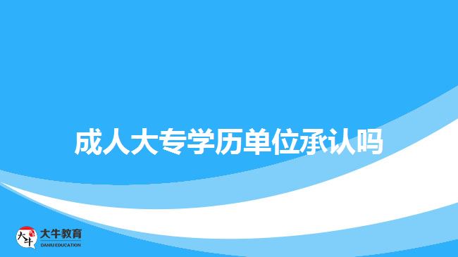 成人大專學(xué)歷單位承認嗎