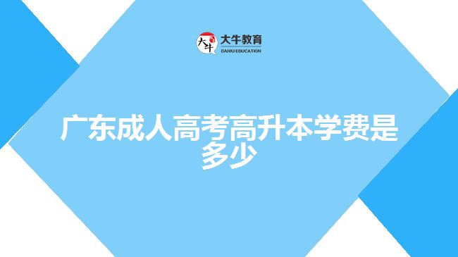 廣東成人高考高升本學(xué)費是多少