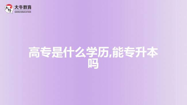 高專(zhuān)是什么學(xué)歷,能專(zhuān)升本嗎