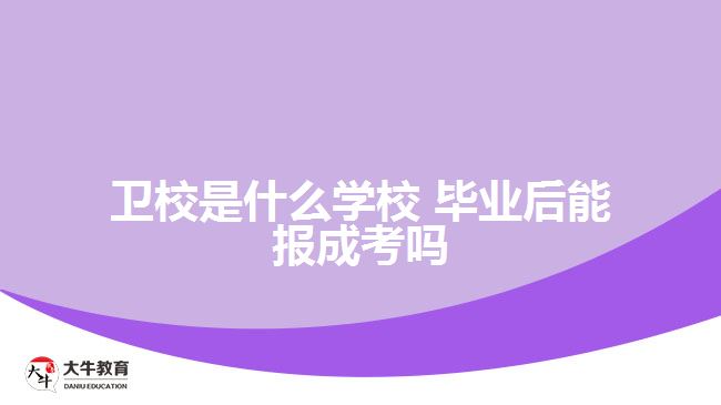 衛(wèi)校是什么學校 畢業(yè)后能報成考嗎