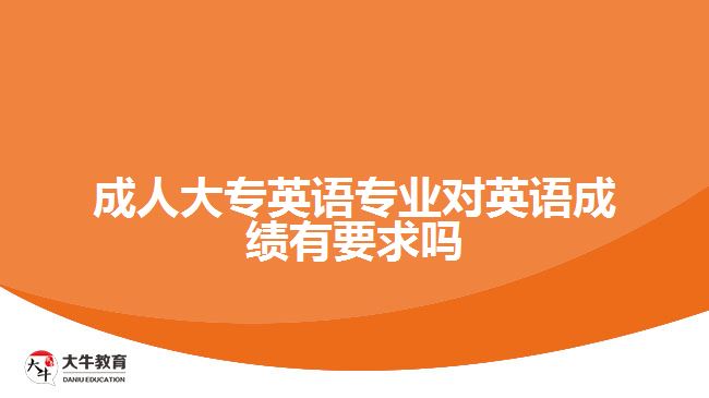 成人大專英語專業(yè)對(duì)英語成績有要求嗎