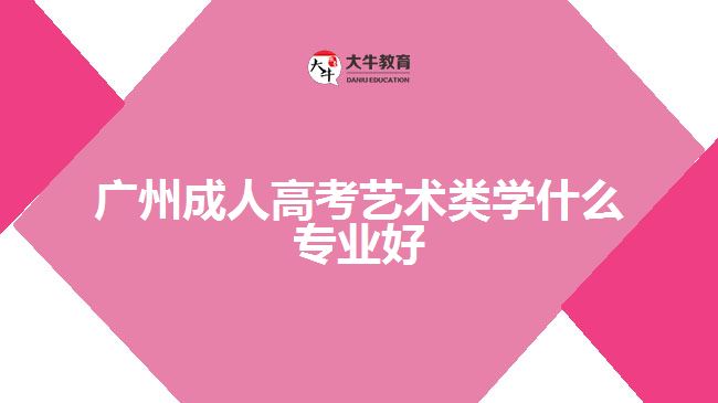 廣州成人高考藝術(shù)類學什么專業(yè)好