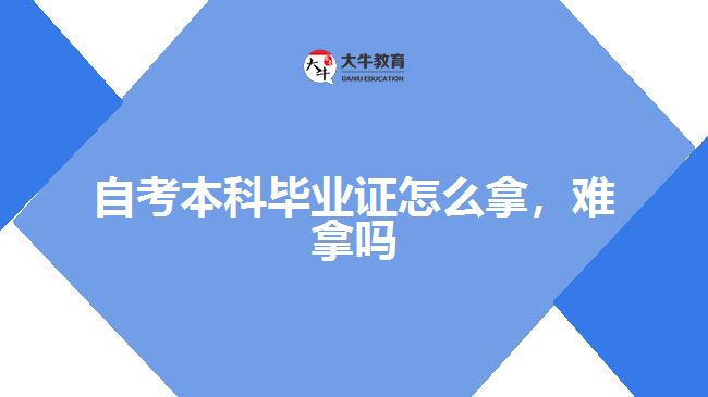自考本科畢業(yè)證怎么拿，難拿嗎