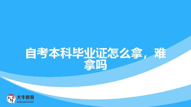 自考本科畢業(yè)證怎么拿，難拿嗎