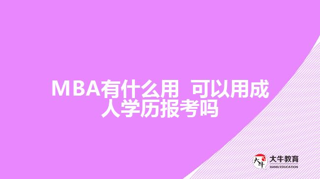 MBA有什么用 可以用成人學歷報考嗎