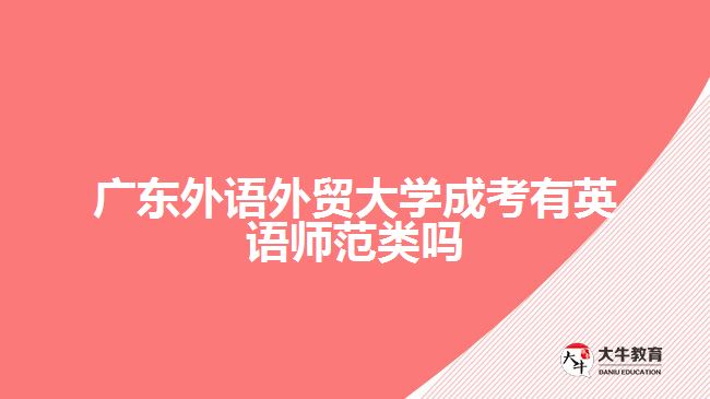 廣東外語(yǔ)外貿(mào)大學(xué)成考有英語(yǔ)師范類(lèi)嗎