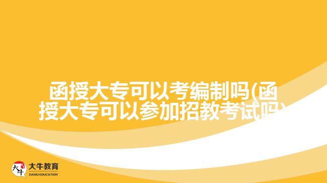 函授大專可以考編制嗎(函授大?？梢詤⒓诱薪炭荚噯?