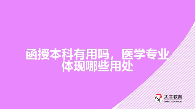 函授本科有用嗎，醫(yī)學(xué)專業(yè)體現(xiàn)哪些用處