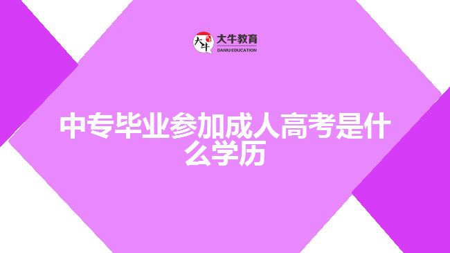 中專(zhuān)畢業(yè)參加成人高考是什么學(xué)歷