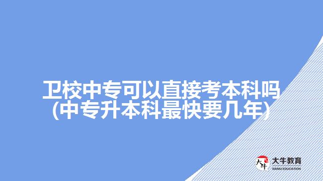 衛(wèi)校中?？梢灾苯涌急究茊?中專升本科最快要幾年)