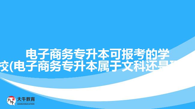 電子商務專升本可報考的學校(電子商務專升本屬于文科還是理科)