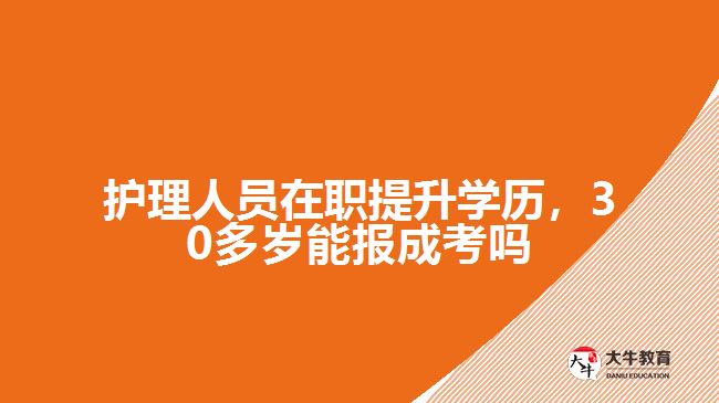 護(hù)理人員在職提升學(xué)歷，30多歲能報(bào)成考嗎
