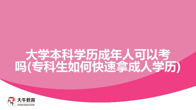 大學(xué)本科學(xué)歷成年人可以考嗎(?？粕绾慰焖倌贸扇藢W(xué)歷)
