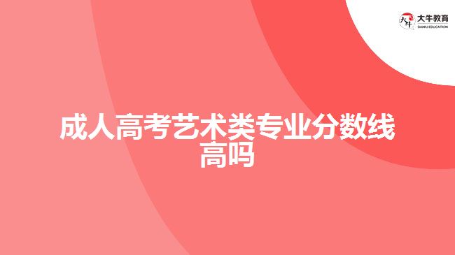 成人高考藝術(shù)類專業(yè)分數(shù)線高嗎