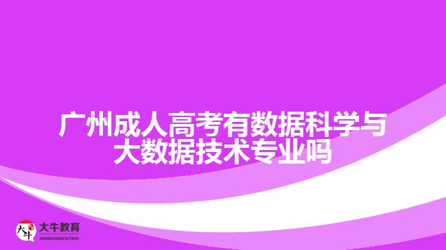 廣州成人高考有數(shù)據(jù)科學(xué)與大數(shù)據(jù)技術(shù)專(zhuān)業(yè)嗎