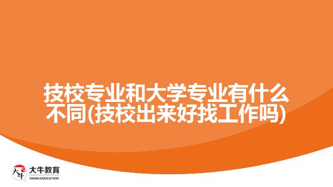技校專(zhuān)業(yè)和大學(xué)專(zhuān)業(yè)有什么不同(技校出來(lái)好找工作嗎)