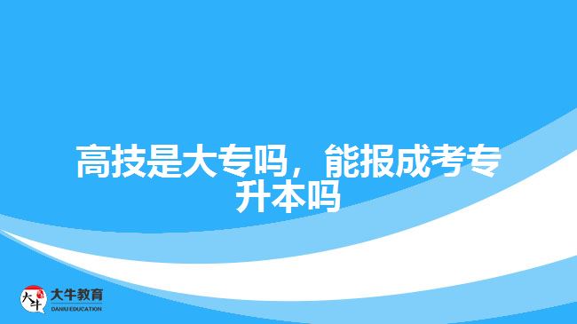 高技是大專嗎，能報成考專升本嗎