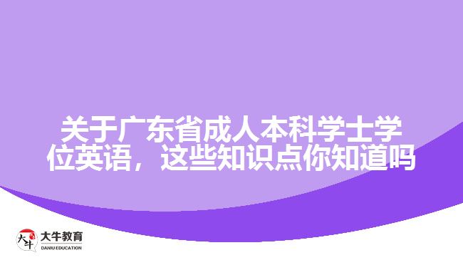 關(guān)于廣東省成人本科學(xué)士學(xué)位英語，這些知識點你知道嗎