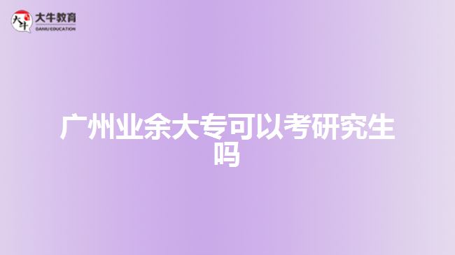 廣州業(yè)余大?？梢钥佳芯可鷨? style=