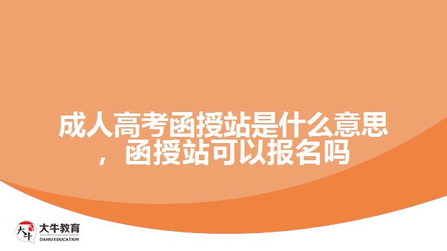 成人高考函授站是什么意思，函授站可以報名嗎