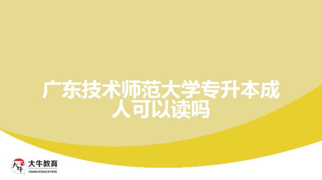 廣東技術(shù)師范大學(xué)專(zhuān)升本成人可以讀嗎