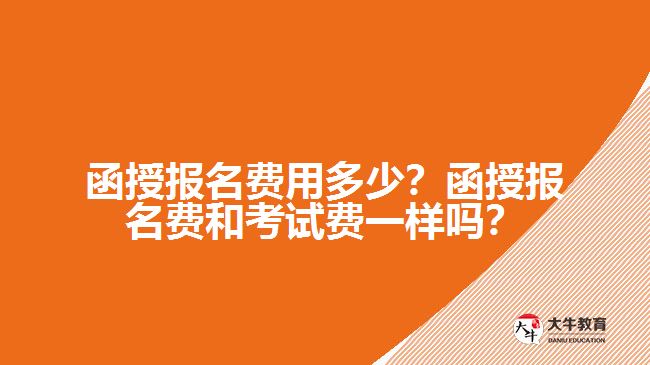 函授報名費用多少？函授報名費和考試費一樣嗎？