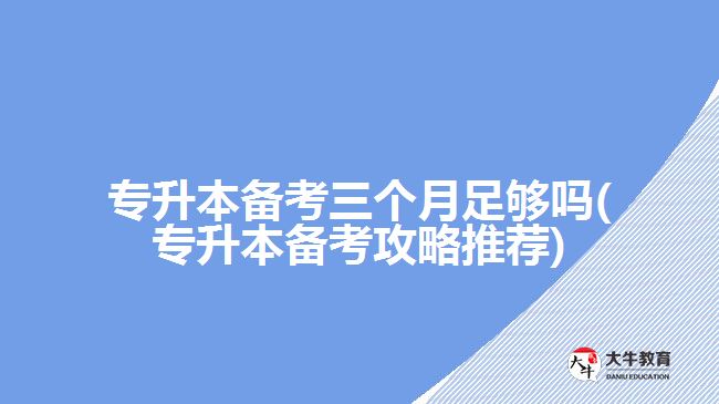 專(zhuān)升本備考三個(gè)月足夠嗎(專(zhuān)升本備考攻略推薦)