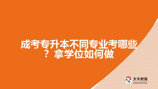 成考專升本不同專業(yè)考哪些？拿學(xué)位如何做