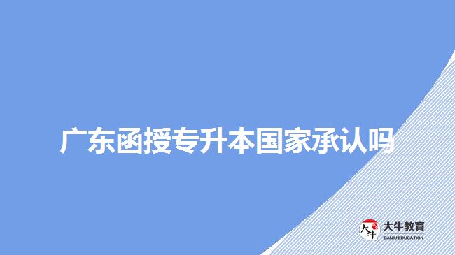 廣東函授專(zhuān)升本國(guó)家承認(rèn)嗎