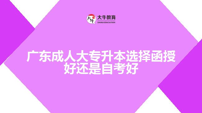 廣東成人大專(zhuān)升本選擇函授好還是自考好